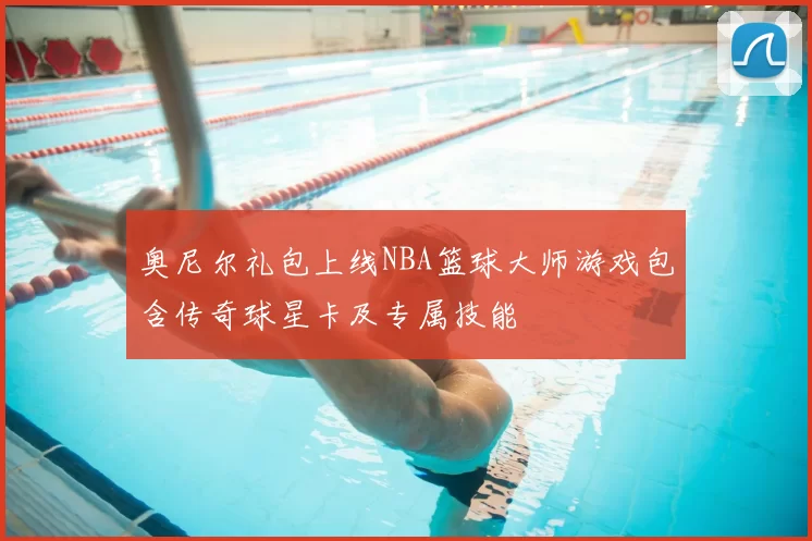 奥尼尔礼包上线NBA篮球大师游戏包含传奇球星卡及专属技能