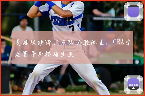 易建联缺阵广东队连胜终止,CBA季后赛争夺格局生变