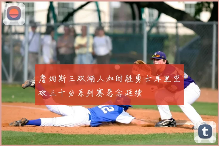 詹姆斯三双湖人加时胜勇士库里空砍三十分系列赛悬念延续