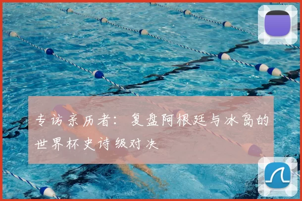 专访亲历者:复盘阿根廷与冰岛的世界杯史诗级对决