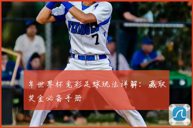 年世界杯竞彩足球玩法详解:赢取奖金必备手册