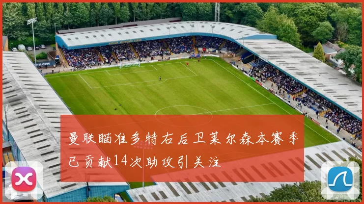 曼联瞄准多特右后卫莱尔森本赛季已贡献14次助攻引关注