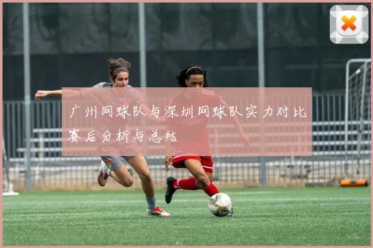 广州网球队与深圳网球队实力对比赛后分析与总结