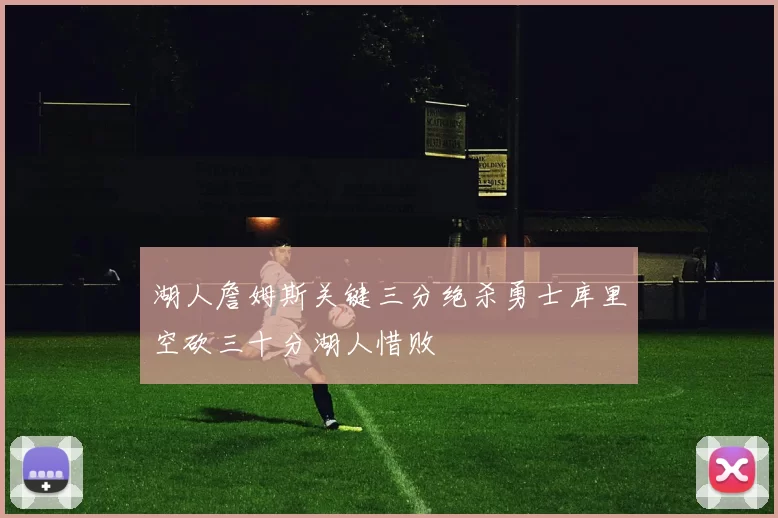 湖人詹姆斯关键三分绝杀勇士库里空砍三十分湖人惜败