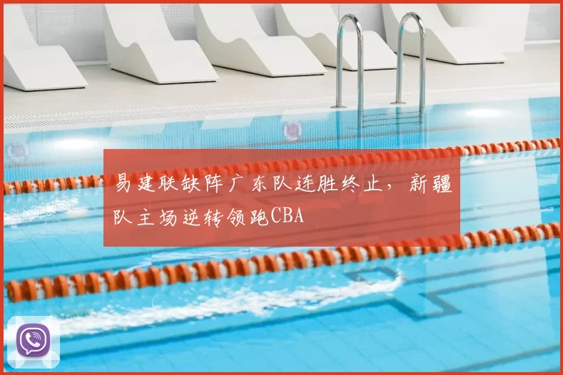易建联缺阵广东队连胜终止，新疆队主场逆转领跑CBA