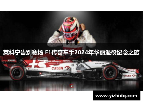 莱科宁告别赛场 F1传奇车手2024年华丽退役纪念之旅