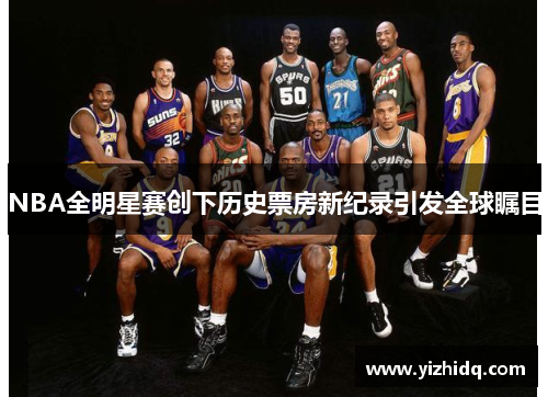 NBA全明星赛创下历史票房新纪录引发全球瞩目